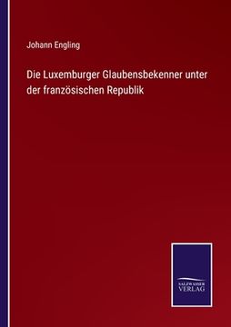 portada Die Luxemburger Glaubensbekenner unter der französischen Republik (en Alemán)