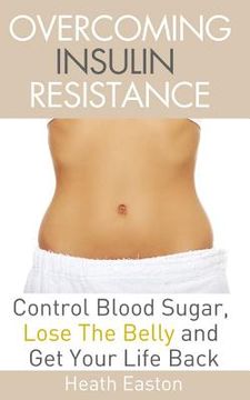 portada Overcoming Insulin Resistance: Control Blood Sugar, Lose the Belly, Get You Life Back (en Inglés)