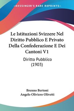 portada Le Istituzioni Svizzere Nel Diritto Pubblico E Privato Della Confederazione E Dei Cantoni V1: Diritto Pubblico (1903) (en Italiano)