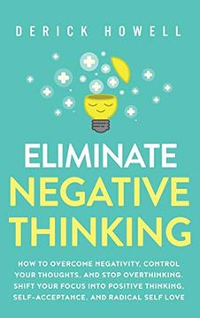 portada Eliminate Negative Thinking: How to Overcome Negativity, Control Your Thoughts, and Stop Overthinking. Shift Your Focus Into Positive Thinking, Self-Acceptance, and Radical Self Love 