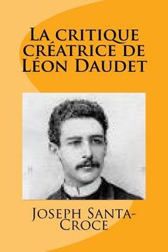 portada La critique creatrice de Leon Daudet (en Francés)