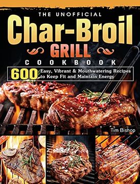 portada The Unofficial Char-Broil Grill Cookbook: 600 Easy, Vibrant & Mouthwatering Recipes to Keep fit and Maintain Energy (en Inglés)