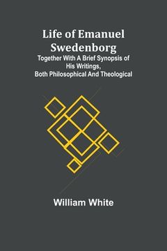 portada Life of Emanuel Swedenborg: Together with a brief synopsis of his writings, both philosophical and theological (en Inglés)