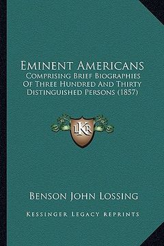 portada eminent americans: comprising brief biographies of three hundred and thirty distinguished persons (1857) (en Inglés)