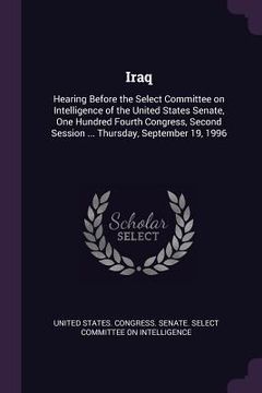 portada Iraq: Hearing Before the Select Committee on Intelligence of the United States Senate, One Hundred Fourth Congress, Second S (en Inglés)