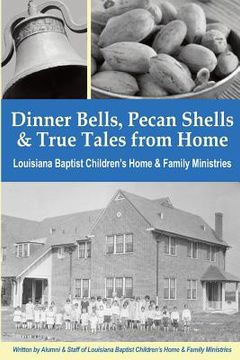portada Dinner Bells, Pecan Shells, and True Tales from Home: Stories from Residents and Staff of Louisiana Baptist Children's Home & Family Ministries (en Inglés)