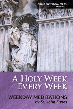 portada A Holy Week Every Week: Weekday Meditations by St. John Eudes (en Inglés)