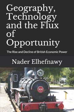portada Geography, Technology and the Flux of Opportunity: The Rise and Decline of British Economic Power (en Inglés)
