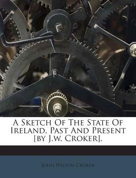 portada A Sketch of the State of Ireland, Past and Present [By J.W. Croker]. (en Inglés)