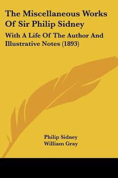 portada the miscellaneous works of sir philip sidney: with a life of the author and illustrative notes (1893) (en Inglés)