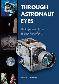 portada Through Astronaut Eyes: Photographing Early Human Spaceflight (Purdue Studies in Aeronautics and Astronautics) (en Inglés)