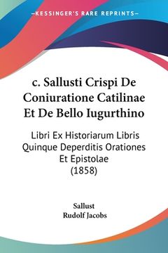 portada c. Sallusti Crispi De Coniuratione Catilinae Et De Bello Iugurthino: Libri Ex Historiarum Libris Quinque Deperditis Orationes Et Epistolae (1858) (en Latin)