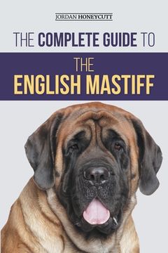 portada The Complete Guide to the English Mastiff: Finding, Training, Socializing, Feeding, Caring for, and Loving Your New Mastiff Puppy (en Inglés)