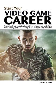 portada Start Your Video Game Career: Proven Advice on Jobs, Education, Interviews, and More for Starting and Succeeding in the Video Game Industry (en Inglés)