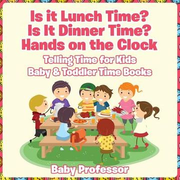 portada Is it Lunch Time? Is It Dinner Time? Hands on the Clock - Telling Time for Kids - Baby & Toddler Time Books (en Inglés)