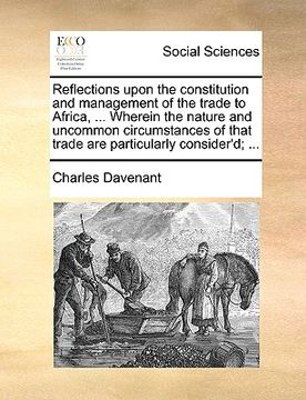 portada reflections upon the constitution and management of the trade to africa, ... wherein the nature and uncommon circumstances of that trade are particula (in English)