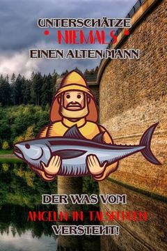 portada Unterschätze niemals einen alten Mann der was vom Angeln in Talsperren versteht!: Fangbuch für Angler - Talsperren-Angeln - Fischen (en Alemán)