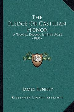portada the pledge or castilian honor: a tragic drama in five acts (1831) (en Inglés)