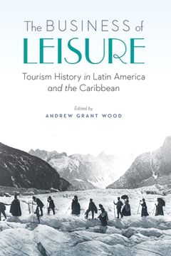 portada The Business of Leisure: Tourism History in Latin America and the Caribbean (in English)