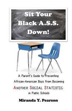portada Sit Your Black A.S.S. Down!: A Parent's Guide to Preventing African-American Boys from Being ANOTHER SOCIAL STATISTIC in Public Schools (in English)