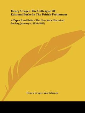 portada henry cruger, the colleague of edmund burke in the british parliament: a paper read before the new york historical society, january 4, 1859 (1859) (en Inglés)