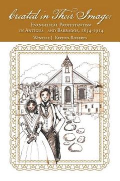 portada Created in Their Image: Evangelical Protestantism in Antigua and Barbados, 1834-1914 (en Inglés)