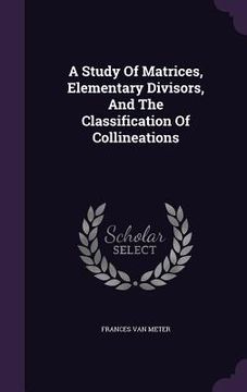 portada A Study Of Matrices, Elementary Divisors, And The Classification Of Collineations