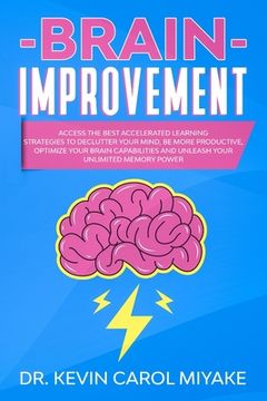 portada Brain Improvement: Access the Best Accelerated Learning Strategies to Declutter Your Mind, Be More Productive, Optimize Your Brain Capabi (en Inglés)