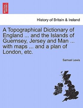 portada a topographical dictionary of england ... and the islands of guernsey, jersey and man ... with maps ... and a plan of london, etc. (en Inglés)