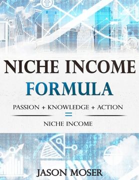 portada Niche Income Formula: Passion + Knowledge + Action = Niche Income (en Inglés)