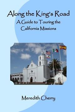 portada Along the King's Road: A Guide to Touring the California Missions (en Inglés)