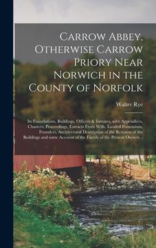 portada Carrow Abbey, [microform] Otherwise Carrow Priory Near Norwich in the County of Norfolk; Its Foundations, Buildings, Officers & Inmates, With Appendic (en Inglés)