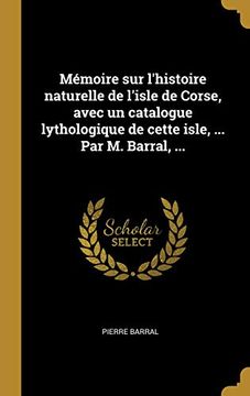 portada Mémoire Sur l'Histoire Naturelle de l'Isle de Corse, Avec Un Catalogue Lythologique de Cette Isle, ... Par M. Barral, ... (in French)