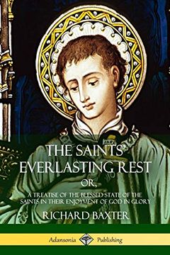 portada The Saints' Everlasting Rest: Or, a Treatise of the Blessed State of the Saints in Their Enjoyment of god in Glory 