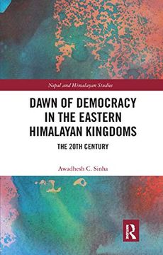 portada Dawn of Democracy in the Eastern Himalayan Kingdoms: The 20Th Century (Nepal and Himalayan Studies) 