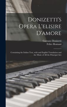 portada Donizetti's Opera L'elisire D'amore: Containing the Italian Text, With and English Translation and the Music of All the Principal Airs (en Inglés)