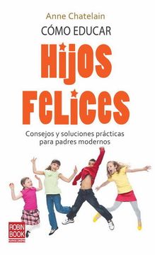 portada Cómo Educar Hijos Felices: Consejos y Soluciones Prácticas Para Padres Modernos (Bebe (in Spanish)