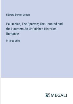 portada Pausanias, The Spartan; The Haunted and the Haunters An Unfinished Historical Romance: in large print (en Inglés)