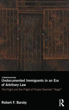 portada Undocumented Immigrants in an Era of Arbitrary Law: The Flight and the Plight of People Deemed 'Illegal'