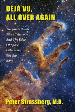portada Déjà Vu, All Over Again: The James Webb Space Telescope and The Edge of Space: Debunking the Big Bang (en Inglés)