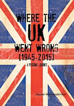 portada WHERE THE UK Went Wrong [1945-2015]: A Personal Journey (en Inglés)