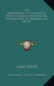 portada the improvement of the mind to which is added a discourse on the education of children and youth (en Inglés)