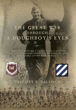 portada The Great War Through a Doughboy's Eyes: Corporal Howard P Claypoole's Diaries and Letters home from Enlistment to his discharge after World War I