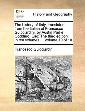 portada the history of italy, translated from the italian of francesco guicciardini, by austin parke goddard, esq; the third edition. in ten volumes. .. volum