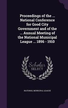 portada Proceedings of the ... National Conference for Good City Government and of the ... Annual Meeting of the National Municipal League ... 1896 - 1910 (in English)