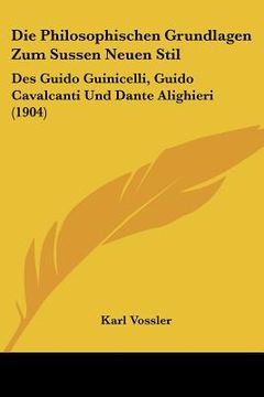 portada Die Philosophischen Grundlagen Zum Sussen Neuen Stil: Des Guido Guinicelli, Guido Cavalcanti Und Dante Alighieri (1904) (en Alemán)