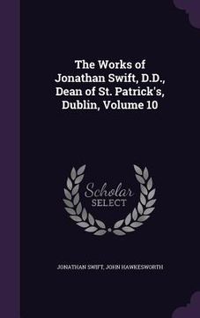 portada The Works of Jonathan Swift, D.D., Dean of St. Patrick's, Dublin, Volume 10