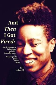 portada And Then I Got Fired: One Transqueer's Reflections on Grief, Unemployment & Inappropriate Jokes About Death (en Inglés)