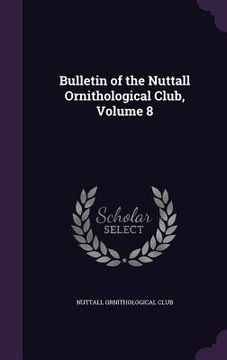 portada Bulletin of the Nuttall Ornithological Club, Volume 8 (en Inglés)