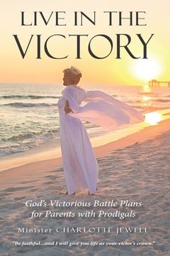 portada Live In The Victory: God's Victorious Battle Plans for Parents of Prodigals (en Inglés)
